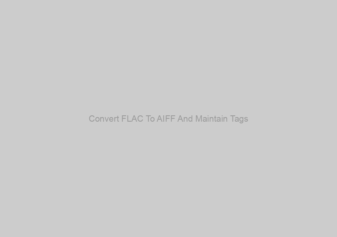Convert FLAC To AIFF And Maintain Tags? What Program (For Windows)??